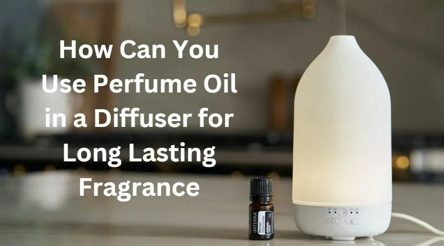 How Can You Use Perfume Oil in a Diffuser for Long-Lasting Fragrance